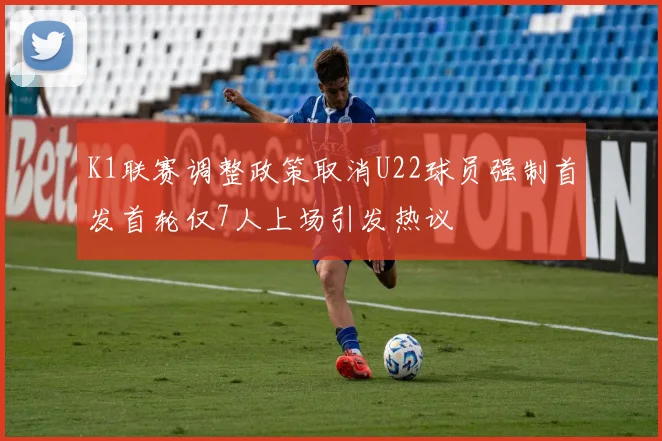 K1联赛调整政策取消U22球员强制首发首轮仅7人上场引发热议