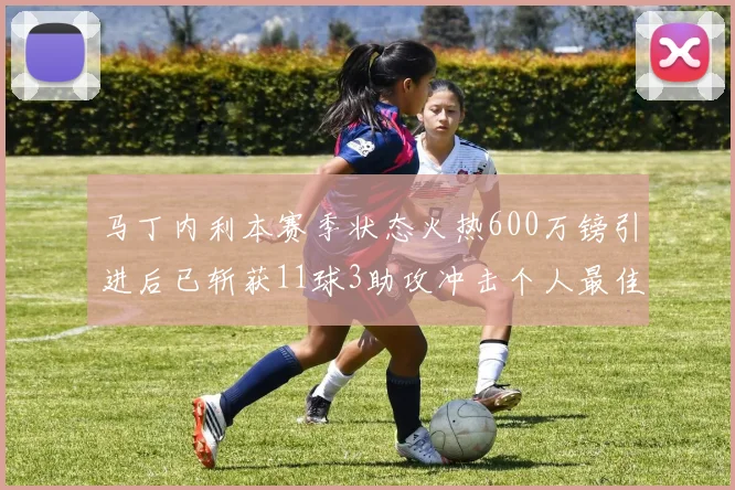 马丁内利本赛季状态火热600万镑引进后已斩获11球3助攻冲击个人最佳表现