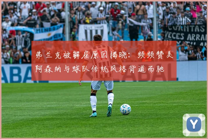 弗兰克被解雇原因揭晓：频频赞美阿森纳与球队传统风格背道而驰