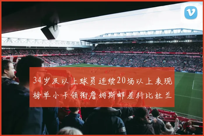 34岁及以上球员连续20场以上表现榜单小卡领衔詹姆斯邮差科比杜兰特上榜