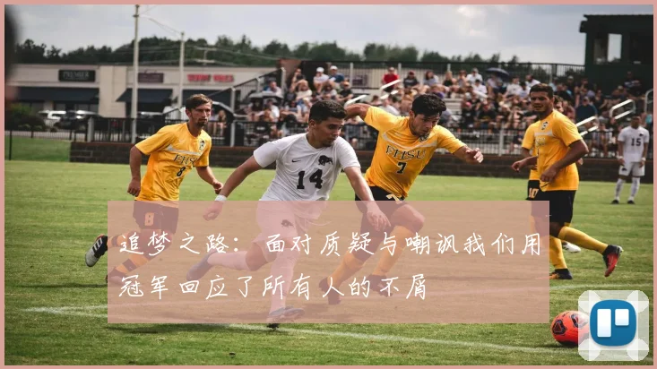 追梦之路：面对质疑与嘲讽我们用冠军回应了所有人的不屑