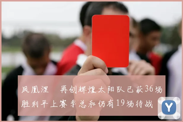 凤凰涅槃再创辉煌太阳队已获36场胜利平上赛季总和仍有19场待战