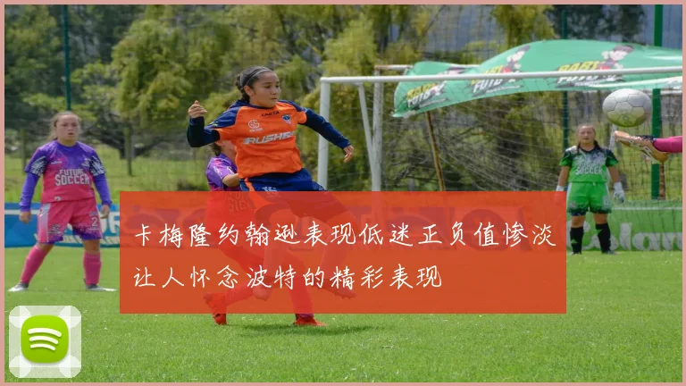 卡梅隆约翰逊表现低迷正负值惨淡让人怀念波特的精彩表现