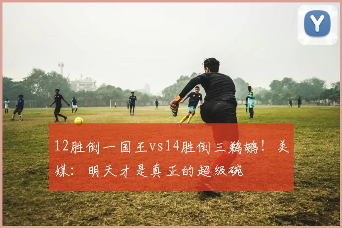 12胜倒一国王vs14胜倒三鹈鹕！美媒：明天才是真正的超级碗