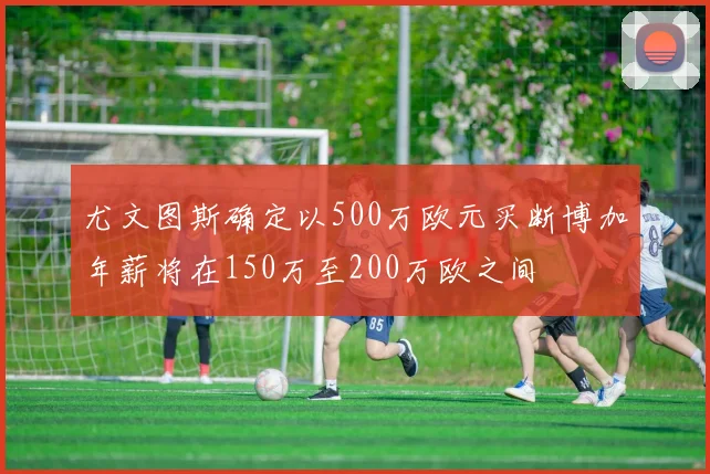 尤文图斯确定以500万欧元买断博加年薪将在150万至200万欧之间