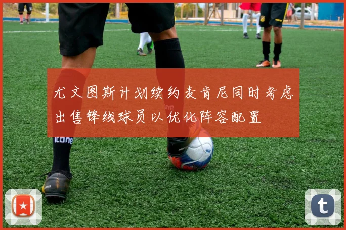 尤文图斯计划续约麦肯尼同时考虑出售锋线球员以优化阵容配置