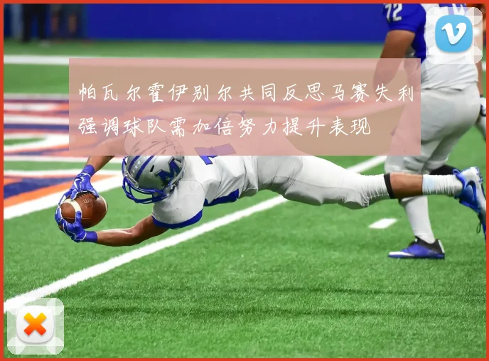 帕瓦尔霍伊别尔共同反思马赛失利强调球队需加倍努力提升表现