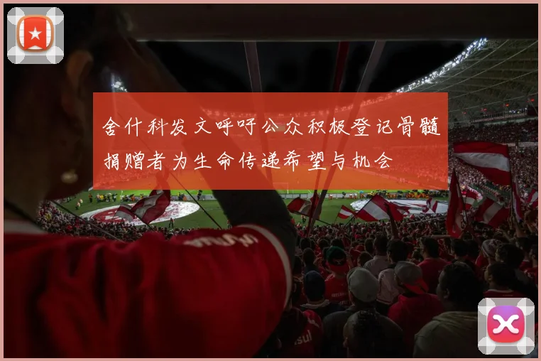 舍什科发文呼吁公众积极登记骨髓捐赠者为生命传递希望与机会
